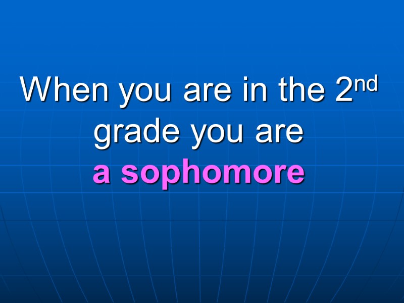 When you are in the 2nd  grade you are a sophomore